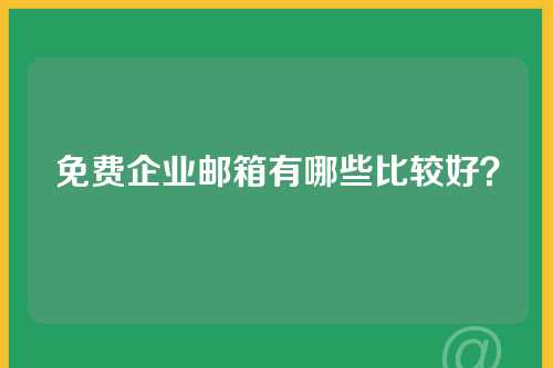 免费企业邮箱有哪些比较好？