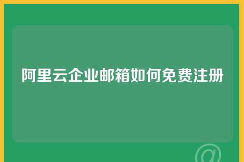 阿里云企业邮箱如何免费注册