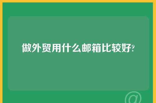 做外贸用什么邮箱比较好?