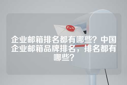 企业邮箱排名都有哪些？中国企业邮箱品牌排名，排名都有哪些？