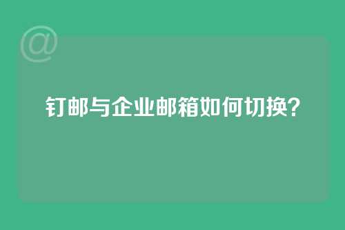 钉邮与企业邮箱如何切换？