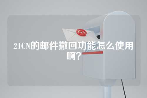 21CN的邮件撤回功能怎么使用啊？