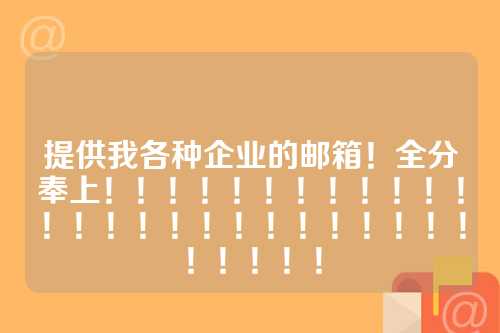 提供我各种企业的邮箱！全分奉上！！！！！！！！！！！！！！！！！！！！！！！！！！！！！！！