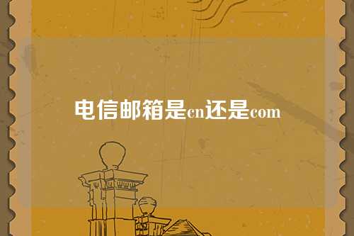 电信邮箱是cn还是com