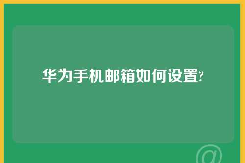 华为手机邮箱如何设置?
