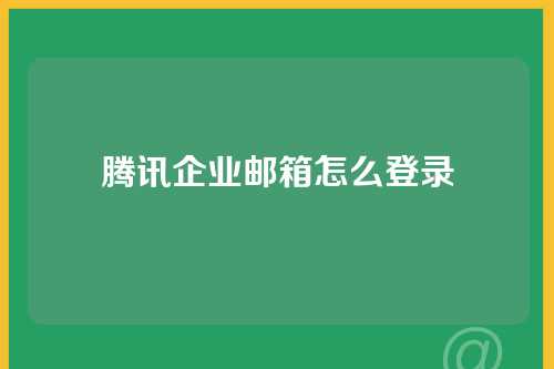 腾讯企业邮箱怎么登录