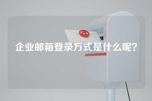 企业邮箱登录方式是什么呢？