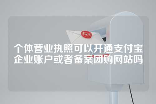 个体营业执照可以开通支付宝企业账户或者备案团购网站吗