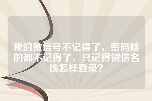 我的微信号不记得了，密码啥的都不记得了，只记得微信名该怎样登录？