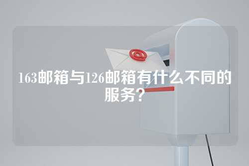 163邮箱与126邮箱有什么不同的服务？