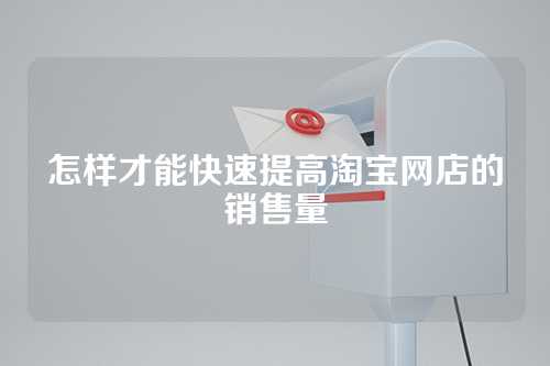 怎样才能快速提高淘宝网店的销售量