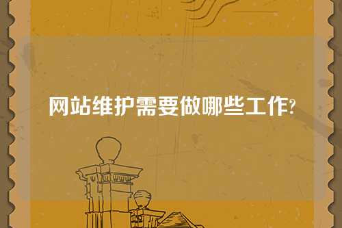 网站维护需要做哪些工作?