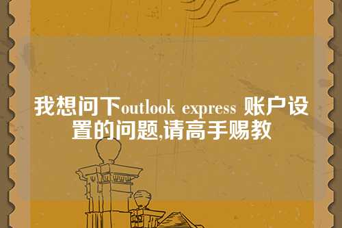 我想问下outlook express 账户设置的问题,请高手赐教