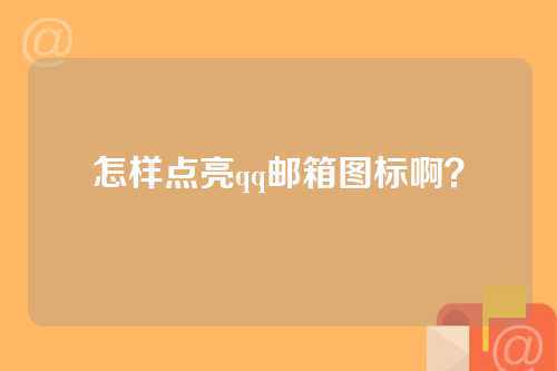 怎样点亮qq邮箱图标啊？