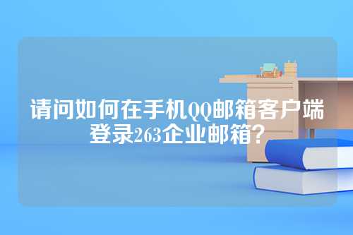 请问如何在手机QQ邮箱客户端登录263企业邮箱？