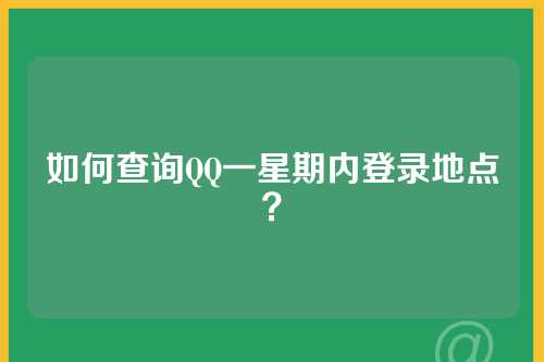 如何查询QQ一星期内登录地点？
