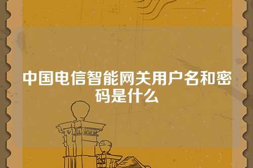 中国电信智能网关用户名和密码是什么