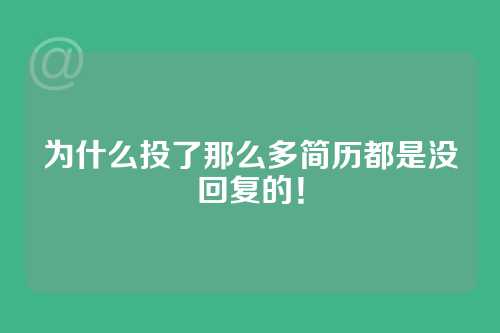 为什么投了那么多简历都是没回复的！