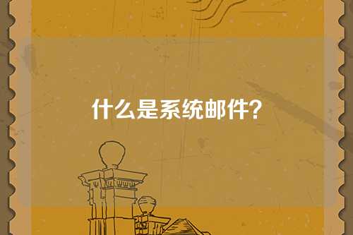 什么是系统邮件？