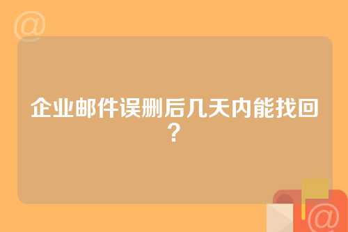企业邮件误删后几天内能找回？
