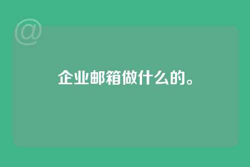 企业邮箱做什么的。
