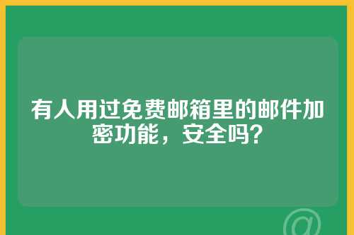 有人用过免费邮箱里的邮件加密功能，安全吗？