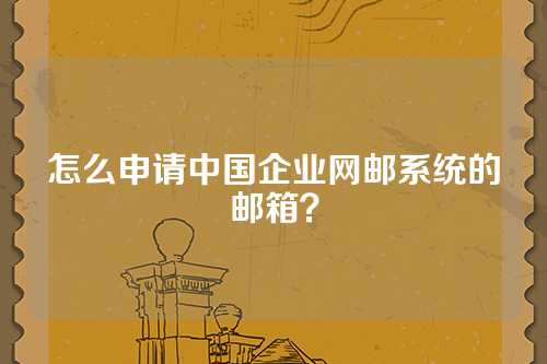 怎么申请中国企业网邮系统的邮箱？
