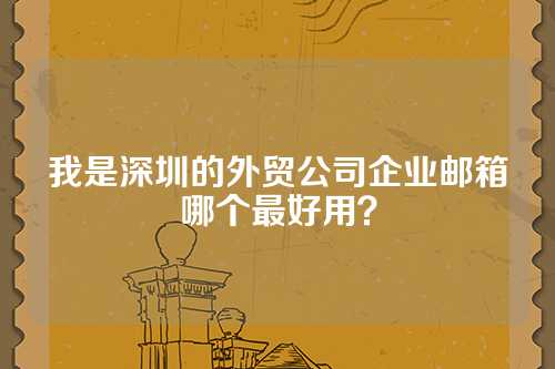 我是深圳的外贸公司企业邮箱哪个最好用？