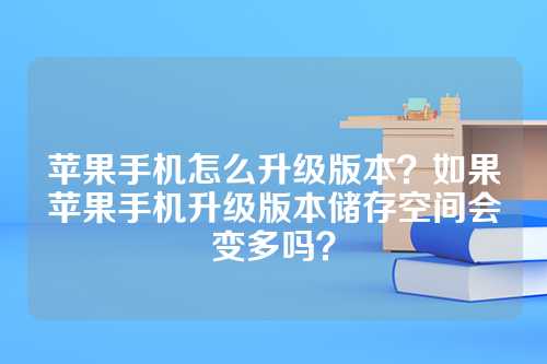 苹果手机怎么升级版本？如果苹果手机升级版本储存空间会变多吗？