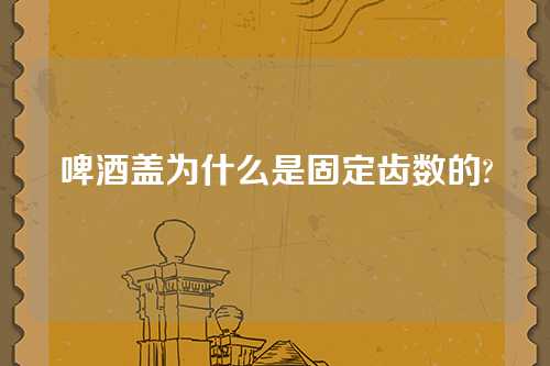 啤酒盖为什么是固定齿数的?