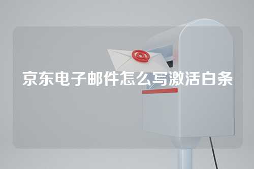 京东电子邮件怎么写激活白条