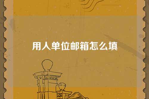 用人单位邮箱怎么填