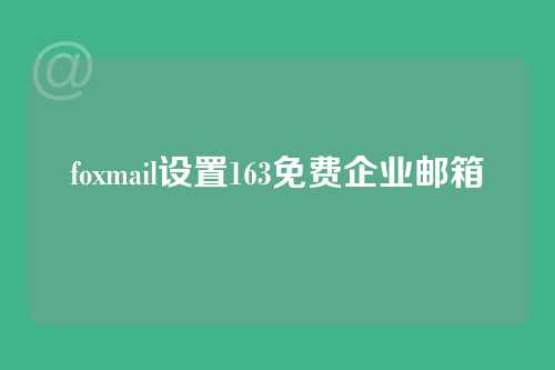 foxmail设置163免费企业邮箱