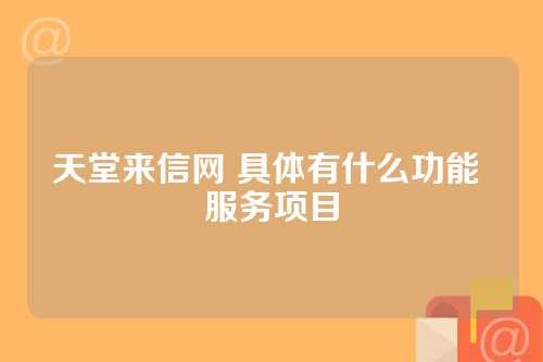 天堂来信网 具体有什么功能 服务项目