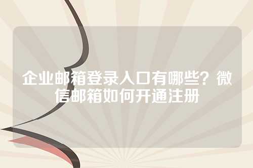企业邮箱登录入口有哪些？微信邮箱如何开通注册