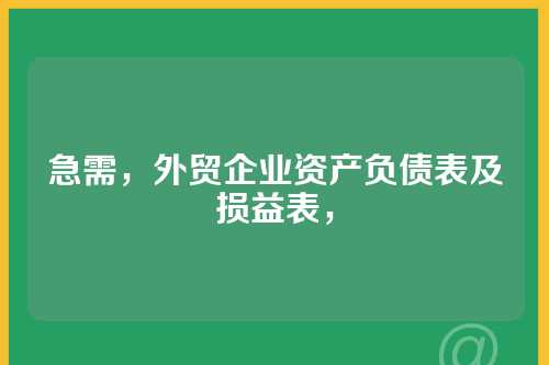 急需，外贸企业资产负债表及损益表，