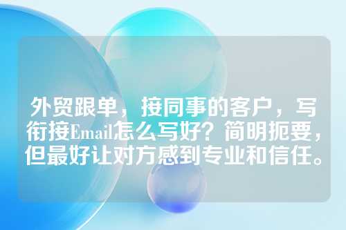 外贸跟单，接同事的客户，写衔接Email怎么写好？简明扼要，但最好让对方感到专业和信任。