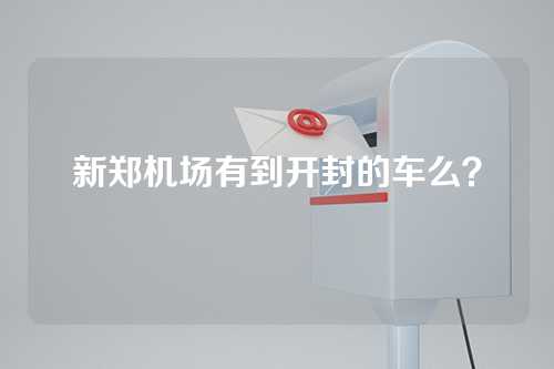 新郑机场有到开封的车么？