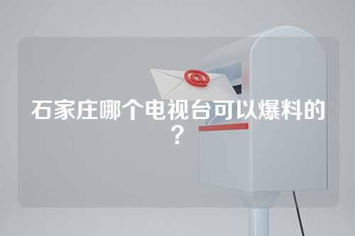 石家庄哪个电视台可以爆料的？