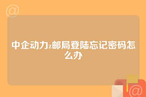 中企动力z邮局登陆忘记密码怎么办