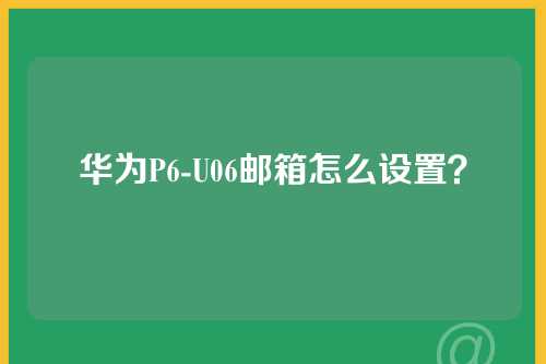 华为P6-U06邮箱怎么设置？