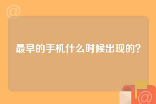 最早的手机什么时候出现的？