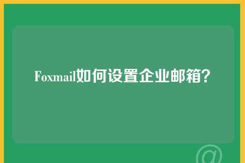 Foxmail如何设置企业邮箱？