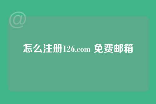 怎么注册126.com 免费邮箱