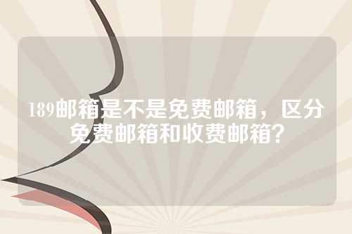 189邮箱是不是免费邮箱，区分免费邮箱和收费邮箱？
