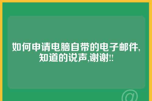 如何申请电脑自带的电子邮件,知道的说声,谢谢!!