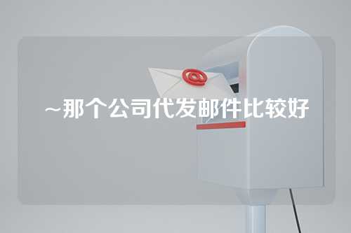 ~那个公司代发邮件比较好
