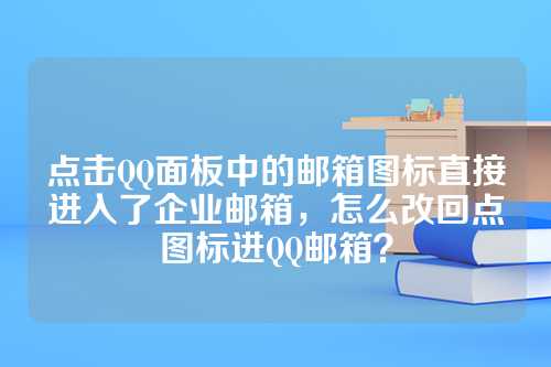 点击QQ面板中的邮箱图标直接进入了企业邮箱，怎么改回点图标进QQ邮箱？