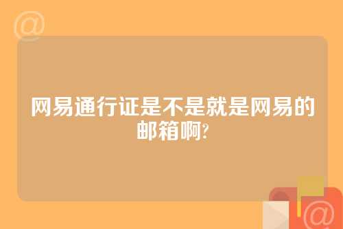 网易通行证是不是就是网易的邮箱啊?