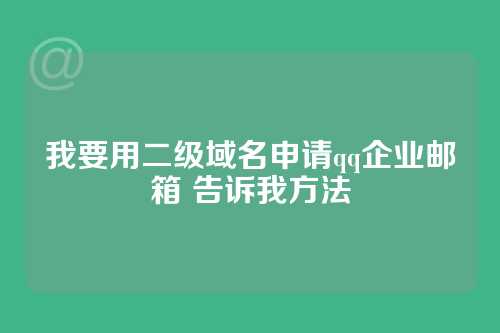 我要用二级域名申请qq企业邮箱 告诉我方法